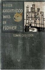 WHEN KNIGHTHOOD WAS IN FLOWER   1898  PDF电子版封面    EDWIN CASKODEN 