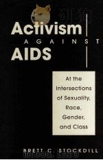 ACTIVISM AGAINST AIDS AT THE INTERSECTIONS OF SEXUALITY RACE GENDER AND CLASS     PDF电子版封面    BRETT C.STOCKEILL 