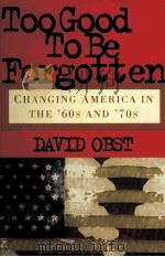 TOOGOOD TO BE FORGOTTEN CHANGING AMERICA IN THE'60S ABD'70S DAVID OBST     PDF电子版封面     