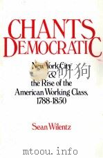 CHANTS DEMOCRATIC MEW YORK CITY AND THE RISE OF THE AMERICAN WORKING CLASS 1788-1850     PDF电子版封面  0195040120  SEAN WILENTZ 