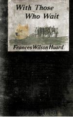 WITH THOSE WHO WAIT   1918  PDF电子版封面    FRANCES WILSON HUARD 