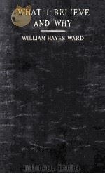 WHAT I BELIEVE AND WHY   1916  PDF电子版封面    WILLIAM HAYES WARD 