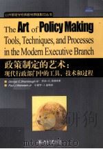 THE ART OF POLICY MAKING TOOLS TECHNIQUES AND PROCESSES IN THE MODERN EXECUTIVE BRANCH（ PDF版）