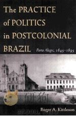THE PRACTICE OF POLITICS IN POSTCOLONIAL BRAZIL PORTO ALEGRE 1845-1895     PDF电子版封面     
