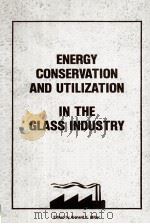 ENERGY CONSERVATION AND UTILIZATION IN THE GLASS INDUSTRY   1982  PDF电子版封面  0915586487   