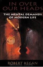 IN OVER OUR HEADS  THE MENTAL DEMANDS OF MODERN LIFE   1994  PDF电子版封面    ROBERT KEGAN 