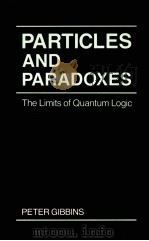 PARTICLES AND PARADOXES THE LIMITS OF QUANTUM LOGIC   1987  PDF电子版封面  0521336910   