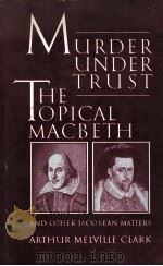 MURDER UNDER TRUST or THE TOPICAL MACBETH and other Jacobean Matters   1981  PDF电子版封面  0707303125   