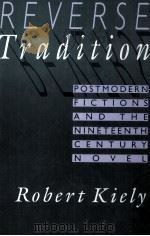 REVERSE TRADITION POSTMODERN FICTIONS AND THE NINETEENTH CENTURY NOVEL   1993  PDF电子版封面  0674767039   