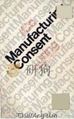 MANUFACTURING CONSENT CHANGES IN THE LABOR PROCESS UNDER MONOPOLY CAPITALISM   1979  PDF电子版封面  0226080374   