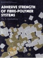 ADHESIVE STRENGTH IN FIBRE-POLYMER SYSTEMS   1992  PDF电子版封面    YU.A.GORBATKINA 