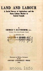 LAND AND LABOUR A SOCIAL SURVEY OF AGRICULTURE AND THE FARM LABOUR MARKET IN CENTRAL CANADA     PDF电子版封面    GEORGE V.HAYTHORNE 