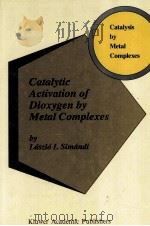 CATALYTIC ACTIVATION OF DIOXYGEN BY METAL COMPLEXES   1992  PDF电子版封面  079231896X   