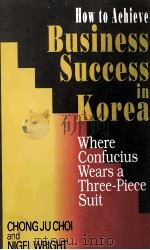HOW TO ACHIEVE BUSINESS SUCCESS IN KOREA:WHERE CONFUCIUS WEARS A THREE-PIECE SUIT   1994  PDF电子版封面  0333606426   