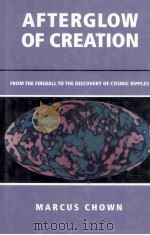 AFTERGLOW OF CREATION:FROM THE FIREBALL TO THE DISCOVERY OF COSMIC RIPPLES   1995  PDF电子版封面  0415406420  MARCUS CHOWN 