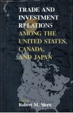 TRADE AND INVESTMENT RELATIONS AMONG THE UNONG THE UNITED STSTES CANADA AND JAPAN   1989  PDF电子版封面  0226773175  ROBERT M.STERN 