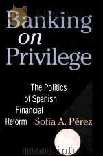 BANKING ON PRIVILEGE:THE POLITICS OF SPANISH FINANCIAL REFORM   1997  PDF电子版封面  0801433231  SOFIA A.PEREZ 