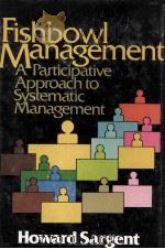FISHBOWL MANAGEMENT A PARTICIPATIVE APPROACH TO SYSTEMATIC MANAGEMENT   1977  PDF电子版封面  0471035742   