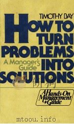 HOW TO TURN PROBLEM INT OSOLUTIONS A MANAGER'S GUIDE   1981  PDF电子版封面  0134356691  TIMOTHY BAY 
