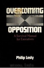 OVERCOMING OPPOSITION A SURVIVAL NANUAL FOR EXECUTIVES   1983  PDF电子版封面  0136465978  PHILIO LESLY 