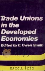 TRADE UNIONS IN THE DEVELOPED ECONOMIES   1981  PDF电子版封面  0709919077  E.OWEN SMITH 
