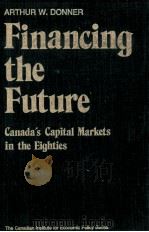 FINANCING THE FUTURE:GANADA'S CAPITAL MARKETS IN THE EIGHTIES   1982  PDF电子版封面  0888625685  ARTHUR W.DONNER 