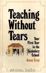 TEACHING WITHOUT TEARS YOUR FIRST YEAR IN THE SECONDARY SCHOOL   1967  PDF电子版封面  0822469200  JENNY GRAY 