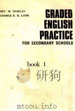 GRADED ENGLISH PRACTICE FOR SECONDARY SCHOOLS BOOK 1     PDF电子版封面    REV.M.MORGAN 