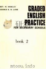 GRADED ENGLISH PRACTICE FOR SECONDARY SCHOOLS BOOK 2     PDF电子版封面    REV.M.MORGAN 