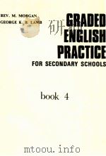 GRADED ENGLISH PRACTICE FOR SECONDARY SCHOOLS BOOK 4     PDF电子版封面    REV.M.MORGAN 
