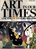 ART IN OUR TIMES A PICTORIAL HISTORY 1890-1980   1980  PDF电子版封面  0155034731  PETER SELZ 