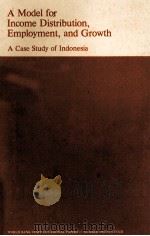 A MODEL FOR INCOME DISTRIBUTION EMPLOYMENT AND GROWTH:A CASE STUDY OF INDONESIA   1976  PDF电子版封面  0801819504   