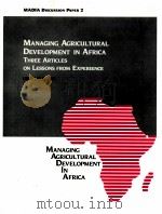 MANAGING AGRICULTURAL DEVELOPMENT IN AFRICA THREE ARTICLES ON LESSONS FROM EXPERIENCE   1989  PDF电子版封面  0821313185   