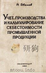 УЧЕТ ПРОИЗВОДСТВА И КУЛЬКУЛИРОВАНИЕ СЕБЕСТОИМОСТИ ПРОМЫШЛЕННОЙ ПРОДУКЦИИ   1959  PDF电子版封面    Н.ИВАНОВ 