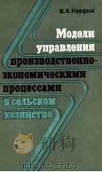 МОДЕЛИ УПРАВЛЕНИЯ ПРОИЗВОДСТВЕННО-ЭКОНОМИЧЕСКИМИ ПРОЦЕССАМИ В СЕЛЬСКОМ ХОЗЯЙСТВЕ   1981  PDF电子版封面    В.А. КАРДАШ 