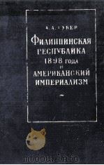 ФИЛИППИНСКАЯ РЕСПУБЛИКА 1898 ГОДА И АМЕРИКАНСКИЙ ИМПЕРИАЛИЗМ   1961  PDF电子版封面    А.А.ГУБЕР 