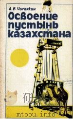 ОСВОЕНИЕ ПУСТЫНЬ КАЗАХСТАНА   1984  PDF电子版封面    А. В. ЧИГАРКИН 