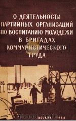 О ДЕЯТЕЛЬНОСТИ ПАРТИЙНЫХ ОРГАНИЗАЦИЙ ПО ВОСПИТАНИЮ МОЛОДЕЖИ В БРИГАДАХ КОММУНИСТИЧЕСКОГО ТРУДА   1960  PDF电子版封面     