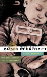 RAISED IN CAPTIVITY:WHY DOES AMERICA FAIL ITS CHILDREN?   1997  PDF电子版封面  1555972616  LUCIA HODGSON 