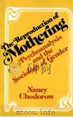 THE REPRODUCTION OF MOTHERING PSYCHOANALYSIS AND THE SOCIOLOGY OF GENDER   1978  PDF电子版封面  0520038924  NANCY CHODOROW 