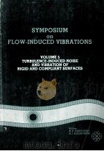 SYMPOSIUYM ON FLOW-INDUCED VIBRATIONS VOLUME 5 TURBULENCE-INDUCED NOISE AND VIBRATION OF RIGID AND C（1984 PDF版）