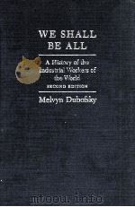 WE SHALL BE ALL A HISTORY OF THE INDUSTRIDL WORKERS OF THE WORLD SECOND EDTION   1969  PDF电子版封面  0252014081  MELVYN DUBOFSKY 