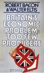 BRITAIN'S ECONOMIC PROBLEM:TOO FEW PRODUCERS   1976  PDF电子版封面    ROBERT BACON AND WALTER ELTIS 