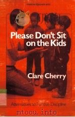 PLEASE DON'T SIT ON THE KIDS ALTERNATIVES TO PUNITIVE DISCIPLINE   1983  PDF电子版封面  0822454742  CLARE CHERRY 