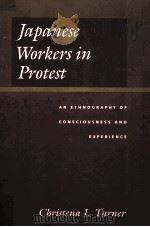 JAPANESE WORKERS IN PROTEST:AN ETHNOGRAPHY OF CONSCIOUSNESS AND EXPERIENCE   1995  PDF电子版封面  0520219619  CHRISTENA L.TURNER 