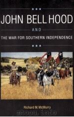 JOHN BELL HOOD AND THE WAR FOR SOUTHERN INDEPENDENCE   1992  PDF电子版封面  0803281919   