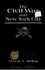 THE CIVIL WAR AND NEW YORK CITY   1990  PDF电子版封面  0815625456  ERNEST A.MCKAY 