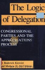THE LOGIC OF DELEGATION:CONGRESSIONAL PARTIES AND THE APPROPRIATIONS PROCESS   1991  PDF电子版封面  0226435296  D.RODERICK KIEWIET MATHEW D.MC 