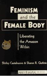 FEMINISM AND THE FEMALE BODY:LIBERATING THE AMAZON WITHIN   1998  PDF电子版封面  1555874398  SHIRLEY CASTELNUOVO SHARON R.G 