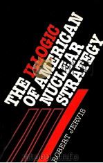 THE ILLOGIC OF AMERICAN NUCLEAR STRATEGY   1984  PDF电子版封面  0801493447  ROBERT JERVIS 